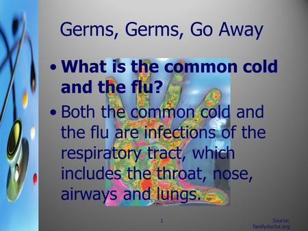 Source: familydoctor.org 1 Germs, Germs, Go Away What is the common cold and the flu? Both the common cold and the flu are infections of the respiratory.