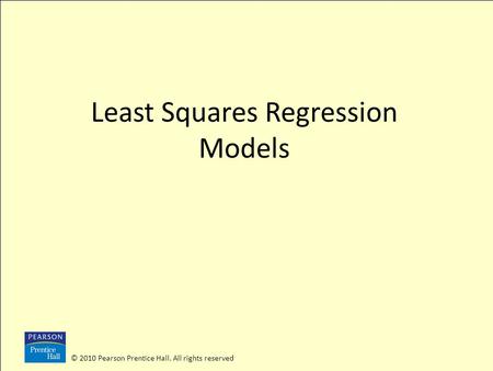 © 2010 Pearson Prentice Hall. All rights reserved Least Squares Regression Models.