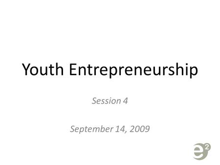 Youth Entrepreneurship Session 4 September 14, 2009.