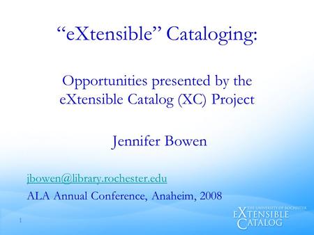 “eXtensible” Cataloging: Opportunities presented by the eXtensible Catalog (XC) Project Jennifer Bowen ALA Annual Conference,
