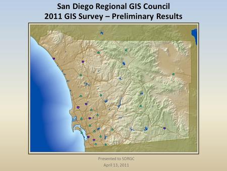 San Diego Regional GIS Council 2011 GIS Survey – Preliminary Results Presented to SDRGC April 13, 2011.