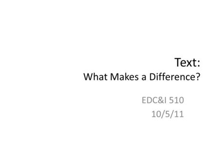 Text: What Makes a Difference? EDC&I 510 10/5/11.
