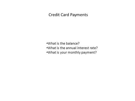 Credit Card Payments What is the balance? What is the annual interest rate? What is your monthly payment?