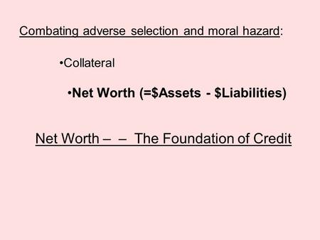 Combating adverse selection and moral hazard: Collateral Net Worth (=$Assets - $Liabilities) Net Worth – – The Foundation of Credit.