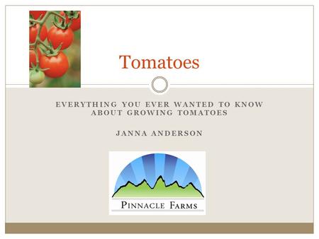 EVERYTHING YOU EVER WANTED TO KNOW ABOUT GROWING TOMATOES JANNA ANDERSON Tomatoes.