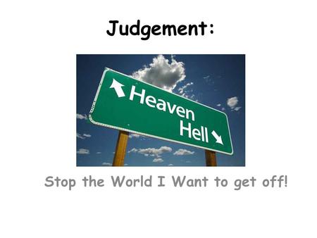 Judgement: Stop the World I Want to get off!. Question? What happens when you die?