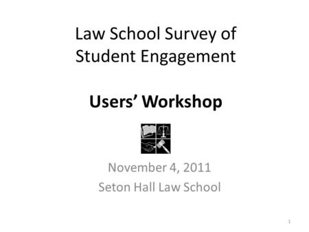 Law School Survey of Student Engagement Users’ Workshop November 4, 2011 Seton Hall Law School 1.