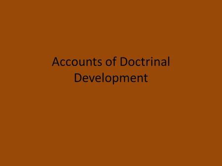 Accounts of Doctrinal Development. Approaches to the Development of Christian Doctrine and Practice Emphasis on no or little change. Focus on continuity.