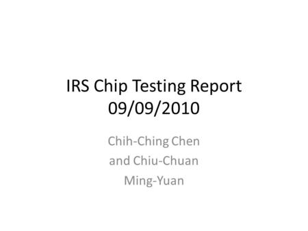 IRS Chip Testing Report 09/09/2010 Chih-Ching Chen and Chiu-Chuan Ming-Yuan.