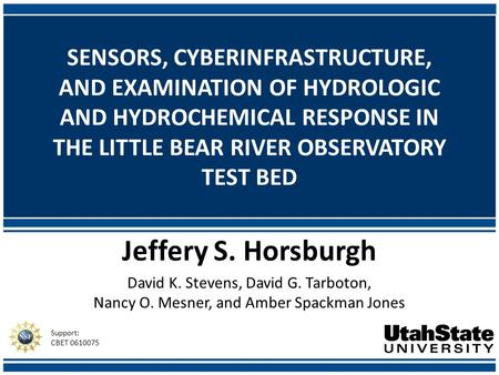 SENSORS, CYBERINFRASTRUCTURE, AND EXAMINATION OF HYDROLOGIC AND HYDROCHEMICAL RESPONSE IN THE LITTLE BEAR RIVER OBSERVATORY TEST BED Jeffery S. Horsburgh.