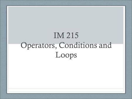 IM 215 Operators, Conditions and Loops. Review Nature of Javascript How to include Javascript on a page Declaring and assigning variables Commenting code.