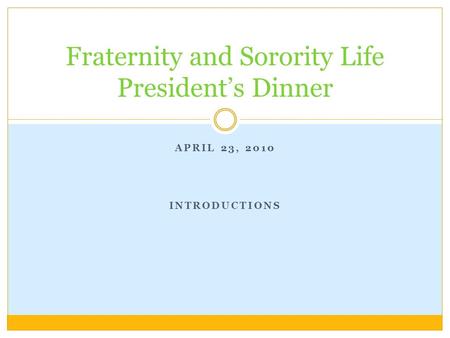 APRIL 23, 2010 INTRODUCTIONS Fraternity and Sorority Life President’s Dinner.