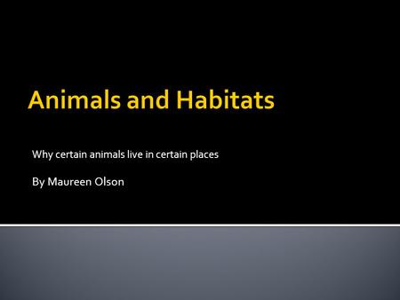 Why certain animals live in certain places By Maureen Olson