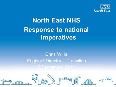 North East NHS Response to national imperatives Chris Willis Regional Director – Transition 7 September 2011.