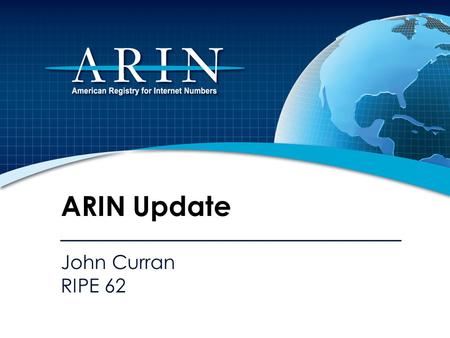 John Curran RIPE 62 ARIN Update. 2011 Focus IPv4 Depletion & IPv6 Uptake Developing, adapting, and improving processes and procedures Working hard to.