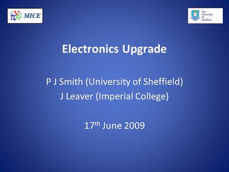 MICE Electronics Upgrade P J Smith (University of Sheffield) J Leaver (Imperial College) 17 th June 2009.
