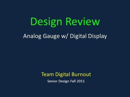 Design Review Team Digital Burnout Senior Design Fall 2011 Analog Gauge w/ Digital Display.