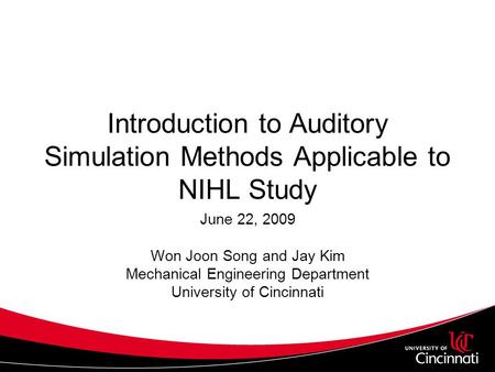 Introduction to Auditory Simulation Methods Applicable to NIHL Study June 22, 2009 Won Joon Song and Jay Kim Mechanical Engineering Department University.