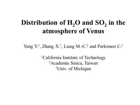 Distribution of H 2 O and SO 2 in the atmosphere of Venus Yung Y. 1, Zhang X. 1, Liang M.-C. 2 and Parkinson C. 3 1 California Institute of Technology.