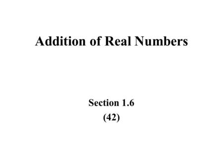 Addition of Real Numbers Section 1.6 (42). Objectives (41) Add real numbers using the number line Add fractions Identify opposites (additive inverses)