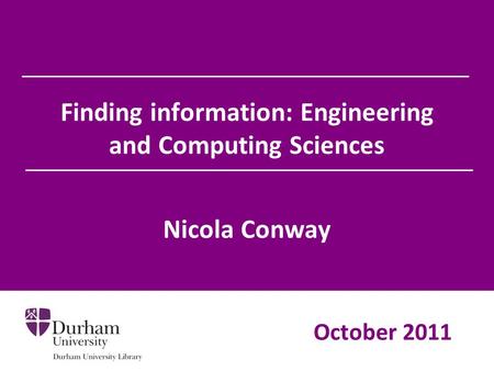 Finding information: Engineering and Computing Sciences Nicola Conway October 2011.