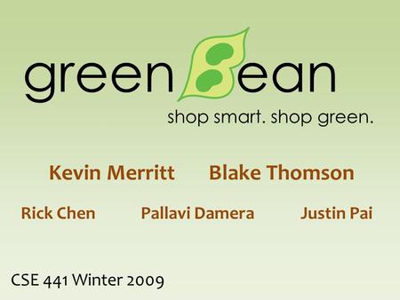 Green ean Rick ChenPallavi DameraJustin Pai CSE 441 Winter 2009 shop smart. shop green. Kevin MerrittBlake Thomson.