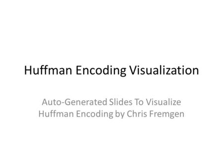 Huffman Encoding Visualization Auto-Generated Slides To Visualize Huffman Encoding by Chris Fremgen.