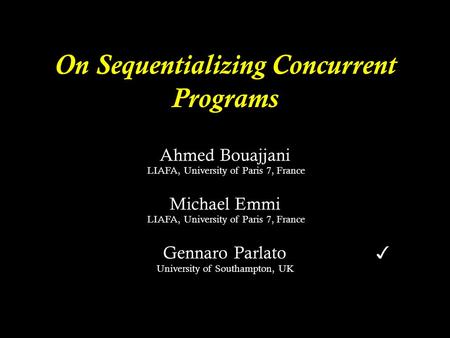On Sequentializing Concurrent Programs Ahmed Bouajjani LIAFA, University of Paris 7, France LIAFA, University of Paris 7, France Michael Emmi LIAFA, University.