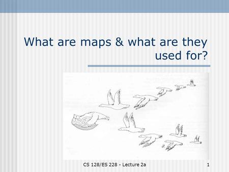 CS 128/ES 228 - Lecture 2a1 What are maps & what are they used for?