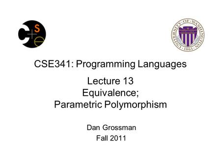 CSE341: Programming Languages Lecture 13 Equivalence; Parametric Polymorphism Dan Grossman Fall 2011.