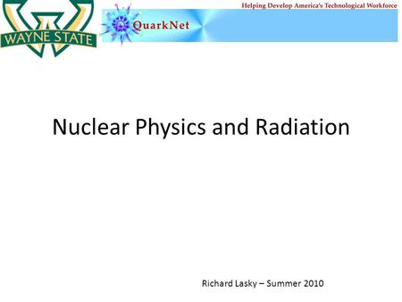 Nuclear Physics and Radiation Richard Lasky – Summer 2010.