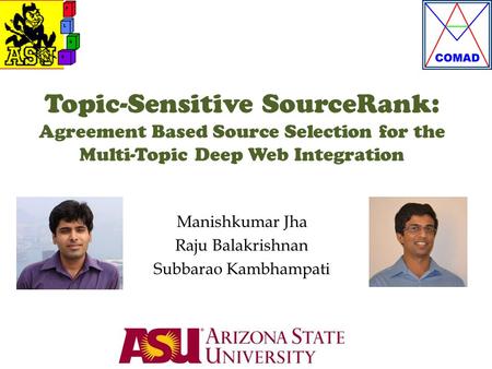 Topic-Sensitive SourceRank: Agreement Based Source Selection for the Multi-Topic Deep Web Integration Manishkumar Jha Raju Balakrishnan Subbarao Kambhampati.