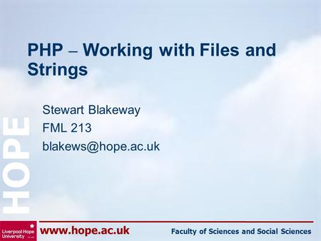 Faculty of Sciences and Social Sciences HOPE PHP – Working with Files and Strings Stewart Blakeway FML 213