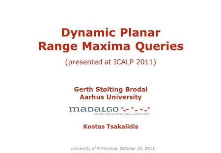 Dynamic Planar Range Maxima Queries (presented at ICALP 2011) Gerth Stølting Brodal Aarhus University Kostas Tsakalidis University of Primorska, October.
