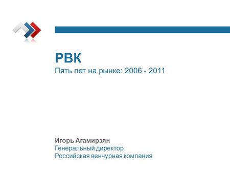 РВК Пять лет на рынке: 2006 - 2011 Игорь Агамирзян Генеральный директор Российская венчурная компания.