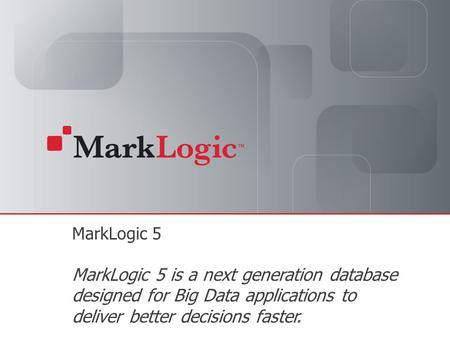 Slide 1Copyright © 2011 MarkLogic Corporation. All rights reserved. MarkLogic 5 MarkLogic 5 is a next generation database designed for Big Data applications.