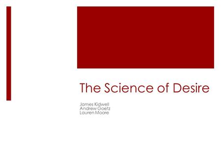 The Science of Desire James Kidwell Andrew Goetz Lauren Moore.