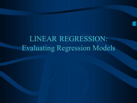 LINEAR REGRESSION: Evaluating Regression Models Overview Assumptions for Linear Regression Evaluating a Regression Model.