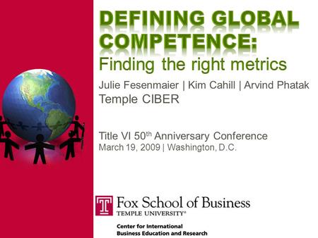 Julie Fesenmaier | Kim Cahill | Arvind Phatak Temple CIBER Title VI 50 th Anniversary Conference March 19, 2009 | Washington, D.C.
