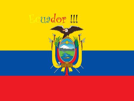 Ecuador !!!. Ecuador is situated here in South America. Ecuador’s capital city is called Quito, and it’s largest city is called Guayaquil. And the official.