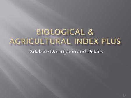 1 Database Description and Details. Biological & Agricultural Index offers individuals convenient online access to the literature of biology and agriculture.