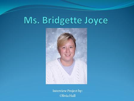 Interview Project by: Olivia Hall. Personality Profile: Ms. Joyce Nickname: “Mama Bridge” or “Ms. J” My 9 th grade Honors English teacher Teaches at Kenston.