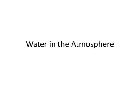 Water in the Atmosphere. Key Terms to understand The Water Cycle Evaporation - Condensation – process by which molecules of water vapor in the air become.