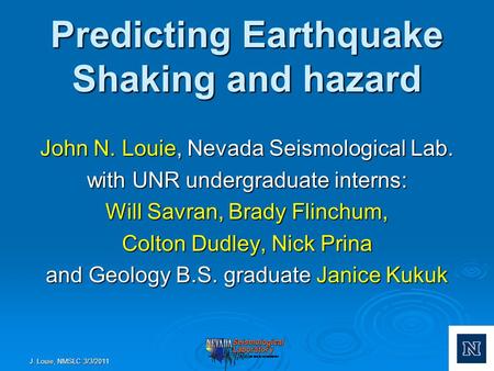 Predicting Earthquake Shaking and hazard John N. Louie, Nevada Seismological Lab. with UNR undergraduate interns: Will Savran, Brady Flinchum, Colton Dudley,