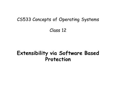CS533 Concepts of Operating Systems Class 12 Extensibility via Software Based Protection.