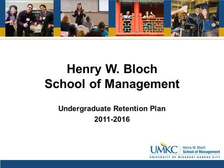 Henry W. Bloch School of Management Undergraduate Retention Plan 2011-2016.
