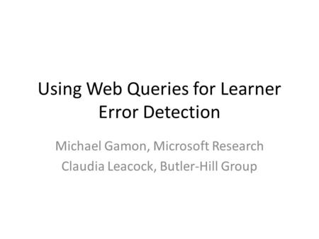 Using Web Queries for Learner Error Detection Michael Gamon, Microsoft Research Claudia Leacock, Butler-Hill Group.