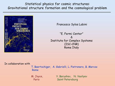 Statistical physics for cosmic structures: Gravitational structure formation and the cosmological problem Francesco Sylos Labini In collaboration with.