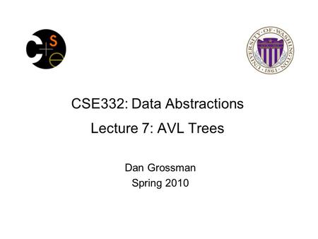 CSE332: Data Abstractions Lecture 7: AVL Trees Dan Grossman Spring 2010.