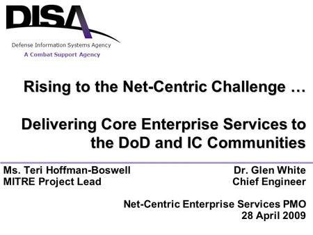 Rising to the Net-Centric Challenge … Delivering Core Enterprise Services to the DoD and IC Communities Ms. Teri Hoffman-Boswell	Dr. Glen White MITRE.